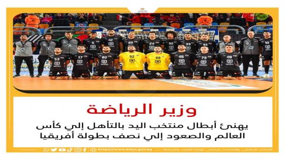 وزير الرياضه يهنئ ابطال منتخب اليد بالتأهل لكأس العالم